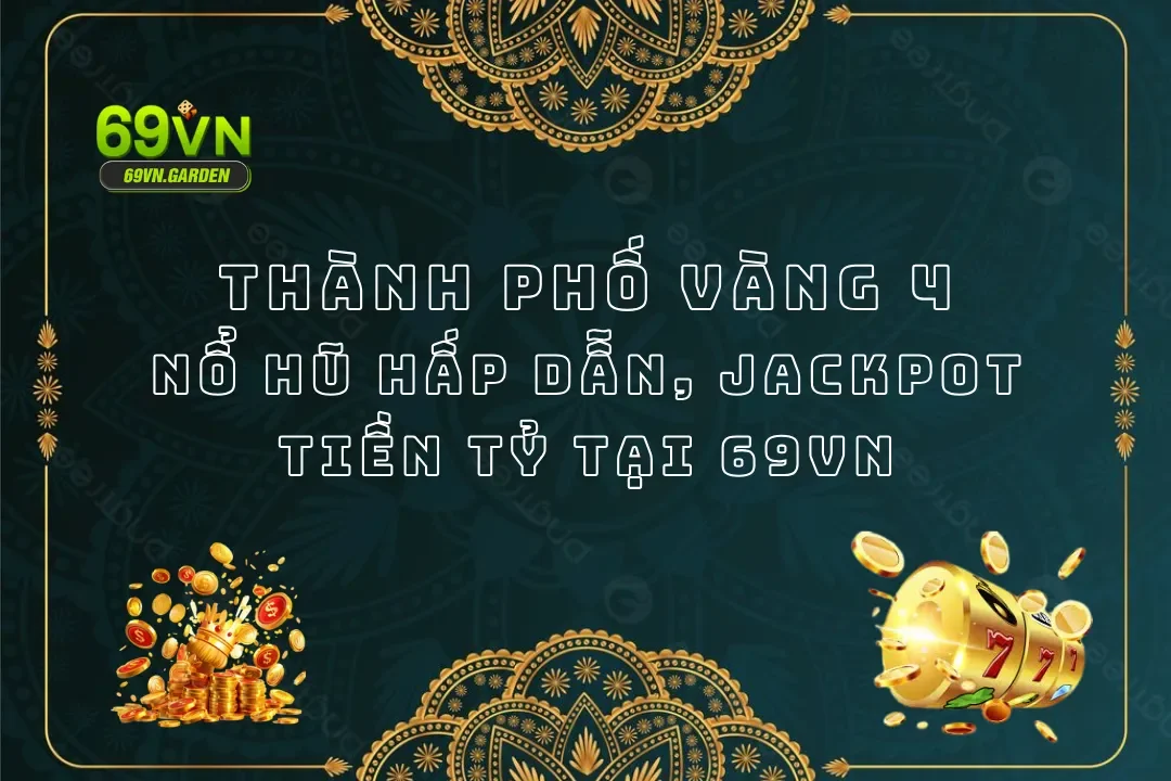 Thành Phố Vàng 4: Nổ Hũ Hấp Dẫn, Jackpot Tiền Tỷ Tại 69VN